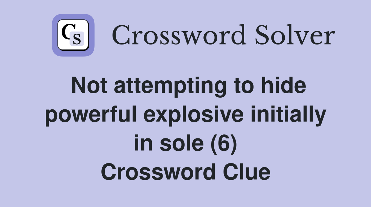 Not attempting to hide powerful explosive initially in sole (6) Crossword Clue Answers